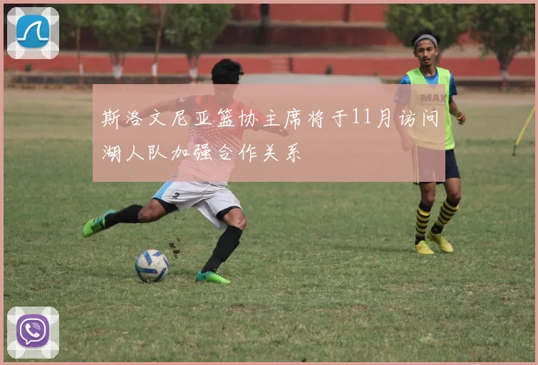 斯洛文尼亚篮协主席将于11月访问湖人队加强合作关系
