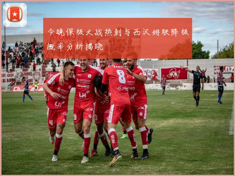 今晚保级大战热刺与西汉姆联降级概率分析揭晓
