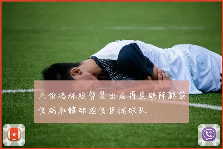 杰伦格林短暂复出后再度缺阵腿筋伤病和髋部挫伤困扰球队