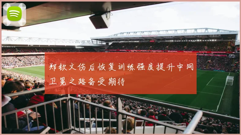 郑钦文伤后恢复训练强度提升中网卫冕之路备受期待