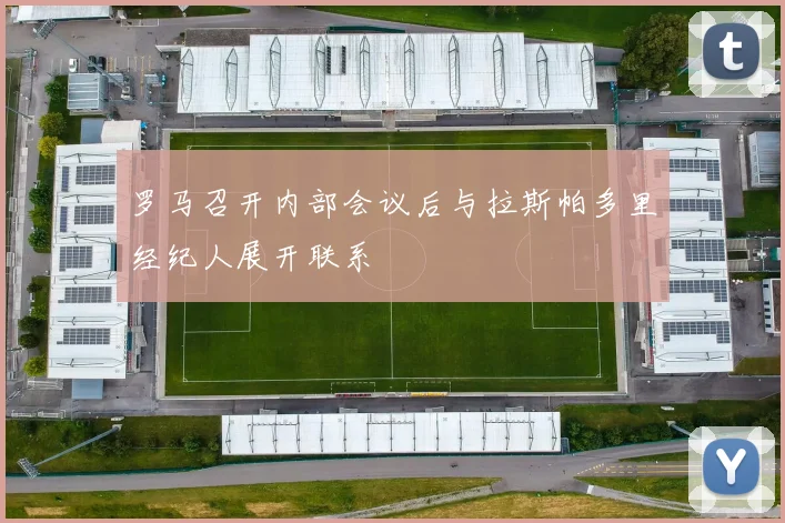 罗马召开内部会议后与拉斯帕多里经纪人展开联系