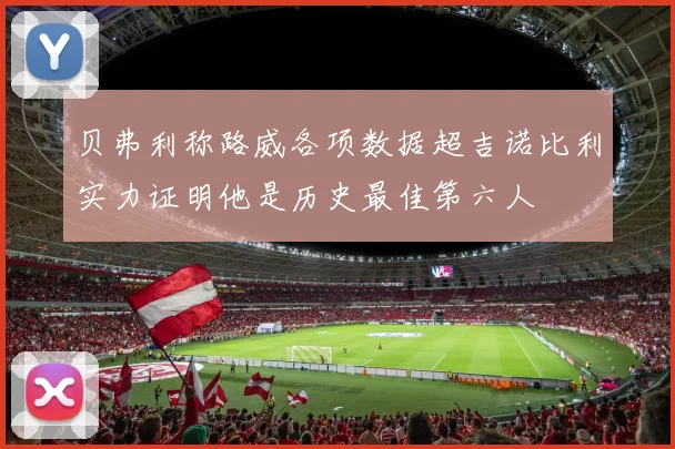 贝弗利称路威各项数据超吉诺比利实力证明他是历史最佳第六人