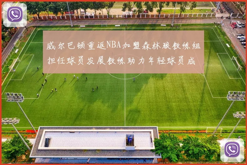 威尔巴顿重返NBA加盟森林狼教练组担任球员发展教练助力年轻球员成长