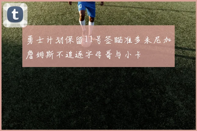 勇士计划保留11号签瞄准多米尼加詹姆斯不追逐字母哥与小卡