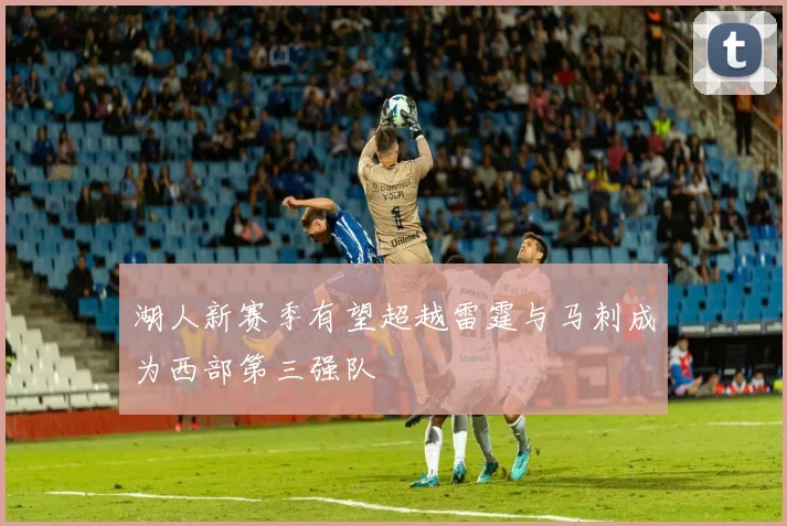 湖人新赛季有望超越雷霆与马刺成为西部第三强队