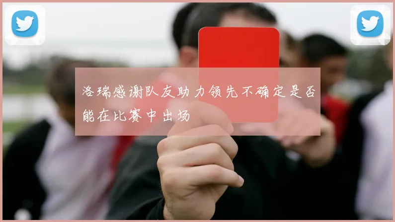 洛瑞感谢队友助力领先不确定是否能在比赛中出场