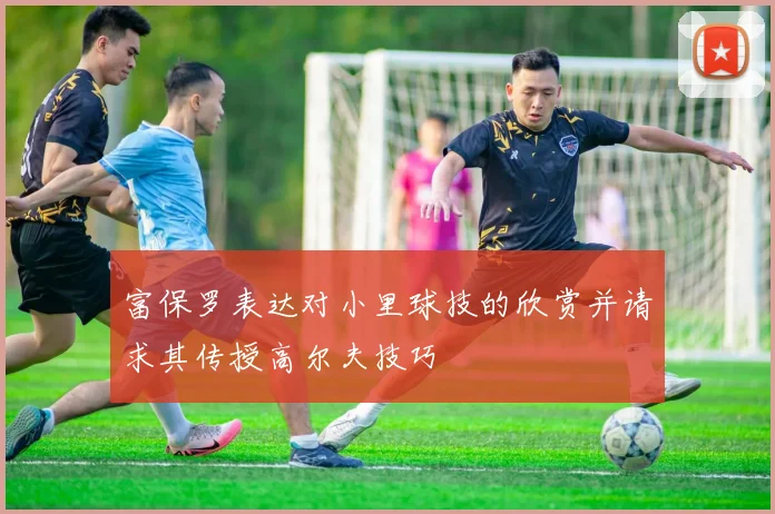 富保罗表达对小里球技的欣赏并请求其传授高尔夫技巧