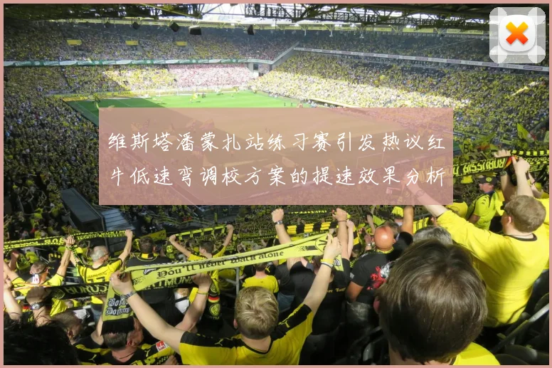 维斯塔潘蒙扎站练习赛引发热议红牛低速弯调校方案的提速效果分析
