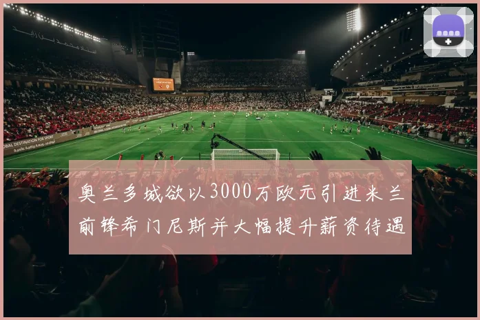 奥兰多城欲以3000万欧元引进米兰前锋希门尼斯并大幅提升薪资待遇